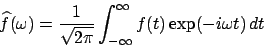 \begin{displaymath}\widehat{f}(\omega)= \frac{1}{\sqrt{2 \pi}} \int_{-\infty}^\infty f(t) \exp(-i \omega t) \,d t\end{displaymath}