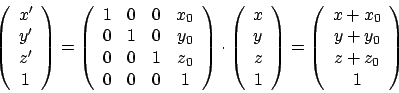 \begin{displaymath}\left(
\begin {array}{c}
x'\\
y'\\
z'\\
1\\
\end {array}\...
...}{c}
x+x_{0}\\
y+y_{0}\\
z+z_{0}\\
1\\
\end {array}\right)
\end{displaymath}