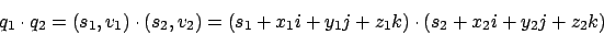 \begin{displaymath}q_{1}\cdot q_{2}=(s_{1},v_{1})\cdot(s_{2},v_{2})=(s_{1}+x_{1}i+y_{1}j+z_{1}k)\cdot(s_{2}+x_{2}i+y_{2}j+z_{2}k)\end{displaymath}