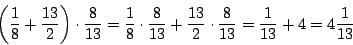 \begin{displaymath}\left(\frac{1}{8}+\frac{13}{2}\right)\cdot \frac{8}{13}=\frac...
...13}+\frac{13}{2}\cdot \frac{8}{13}=\frac{1}{13}+4=4\frac{1}{13}\end{displaymath}