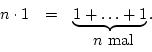 \begin{displaymath}\begin {array}{ccc}n\cdot 1&=&\underbrace{1+\ldots+1}.\\ &&\mbox{$n$\ mal}\\ \end {array}\end{displaymath}