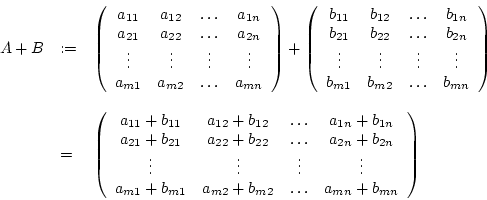 \begin{displaymath}\begin {array}{lll}A+B&:=&\left(\begin {array}{cccc}a_{11}&a_...
..._{m2}&\ldots&a_{mn}+b_{mn}\\ \end {array}\right)\\ \end {array}\end{displaymath}