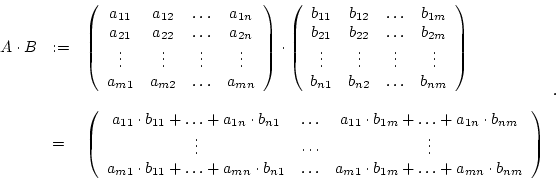 \begin{displaymath}\begin {array}{lll}A\cdot B&:=&\left(\begin {array}{cccc}a_{1...
...dots +a_{mn}\cdot b_{nm}\\
\end {array}\right)\\ \end {array}.\end{displaymath}
