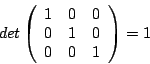 \begin{displaymath}det \left(\begin {array}{ccc}1&0&0\\ 0&1&0\\ 0&0&1\\ \end{array}\right)=1\end{displaymath}