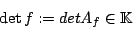 \begin{displaymath}\det f := det A_{f}\in \mathbb{K}\end{displaymath}