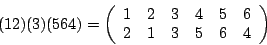 \begin{displaymath}(12)(3)(564)=\left(\begin {array}{c}1\\ 2\\ \end {array}\begi...
...\\ 6\\ \end {array}\begin {array}{c}6\\ 4\\ \end {array}\right)\end{displaymath}