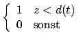 $\left\{\begin {array}{ll}1&z<d(t)\\ 0&\mbox{sonst}\\ \end {array}\right.$