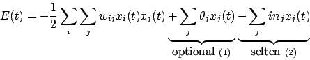 \begin{displaymath}E(t)=-\frac{1}{2}\sum_{i}\sum_{j}w_{ij}x_{i}(t)x_{j}(t)\under...
...(1)}\underbrace{-\sum_{j} in_{j} x_{j}(t) }_{\mbox{selten }(2)}\end{displaymath}