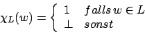 \begin{displaymath}\chi_{L}(w)=\left\{\begin{array}{ll}1&falls\,w\in L\\ \bot&sonst\end{array}\right.\end{displaymath}