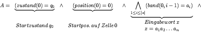 \begin{displaymath}\begin {array}{ccccccc}
A=&\underbrace{(zustand(0)=q_{0}}&\we...
...ort\,x\\ x=a_{1}a_{2}\ldots a_{n}\\ \end{array}&\\
\end{array}\end{displaymath}