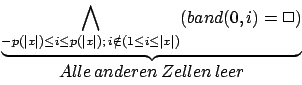 \begin{displaymath}\begin {array}{c}\underbrace{\bigwedge_{-p(\vert x\vert)\leq ...
...and(0,i)=\Box)}\\ Alle\, anderen\, Zellen\, leer \\ \end{array}\end{displaymath}