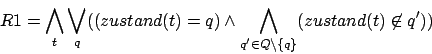 \begin{displaymath}R1=\bigwedge_{t}\bigvee_{q}((zustand(t)=q) \wedge \bigwedge_{q'\in q\backslash \{ q \}}(zustand(t)\not\in q'))\end{displaymath}
