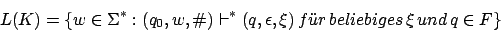 \begin{displaymath}L(K)=\{w\in\Sigma^{*}:(q_{0},w,\char93 )\vdash^{*}(q,\epsilon,\xi)\,f\uml {u}r\,beliebiges\,\xi\,und\,q\in F\}\end{displaymath}